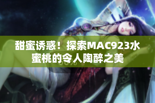 甜蜜誘惑！探索MAC923水蜜桃的令人陶醉之美