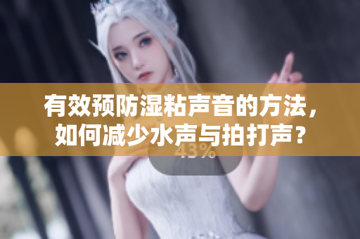 有效預(yù)防濕粘聲音的方法，如何減少水聲與拍打聲？