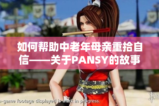 如何幫助中老年母親重拾自信——關(guān)于PANSY的故事