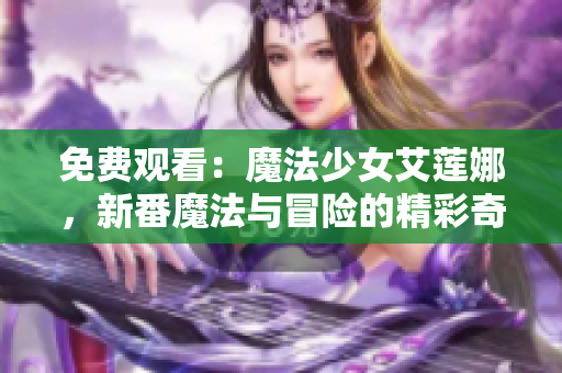 免費(fèi)觀看：魔法少女艾蓮娜，新番魔法與冒險(xiǎn)的精彩奇幻之旅