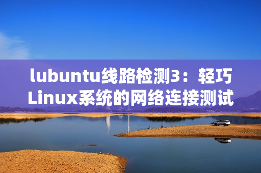 lubuntu線路檢測3：輕巧Linux系統(tǒng)的網(wǎng)絡(luò)連接測試
