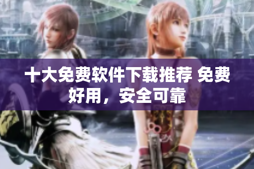 十大免費(fèi)軟件下載推薦 免費(fèi)好用，安全可靠