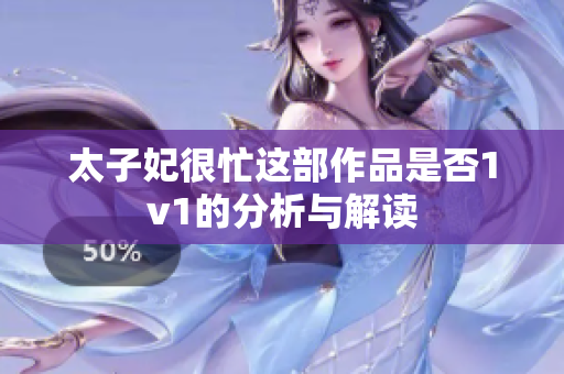 太子妃很忙這部作品是否1v1的分析與解讀