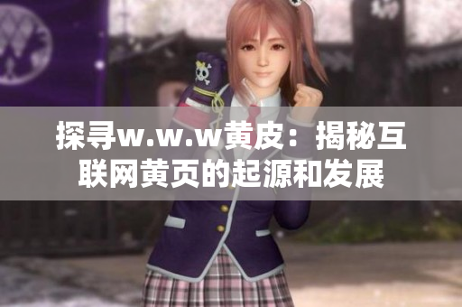 探尋w.w.w黃皮：揭秘互聯(lián)網(wǎng)黃頁的起源和發(fā)展