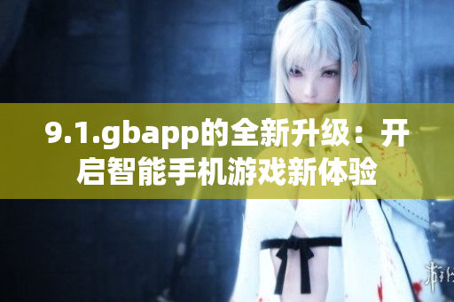9.1.gbapp的全新升級(jí)：開啟智能手機(jī)游戲新體驗(yàn)