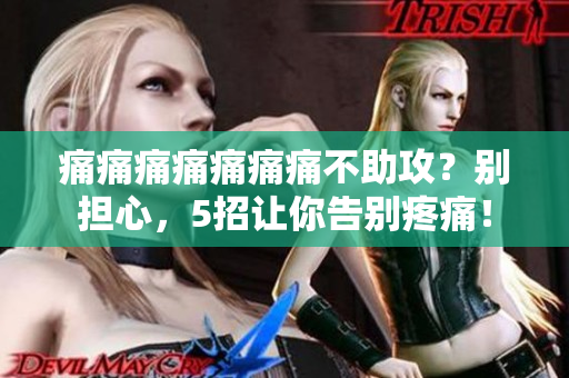 痛痛痛痛痛痛痛不助攻？別擔(dān)心，5招讓你告別疼痛！