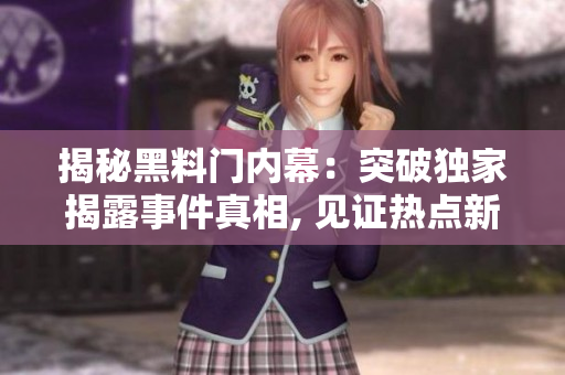 揭秘黑料門內(nèi)幕：突破獨(dú)家揭露事件真相, 見證熱點(diǎn)新聞曝光