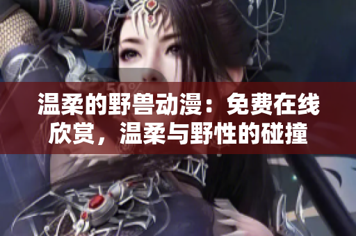 溫柔的野獸動漫：免費在線欣賞，溫柔與野性的碰撞