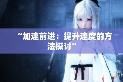 “加速前進(jìn)：提升速度的方法探討”