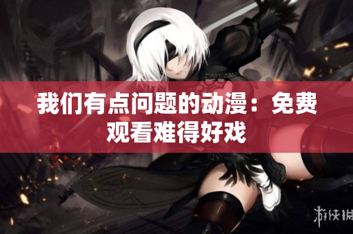 我們有點問題的動漫：免費觀看難得好戲