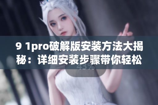 9 1pro破解版安裝方法大揭秘：詳細(xì)安裝步驟帶你輕松搞定