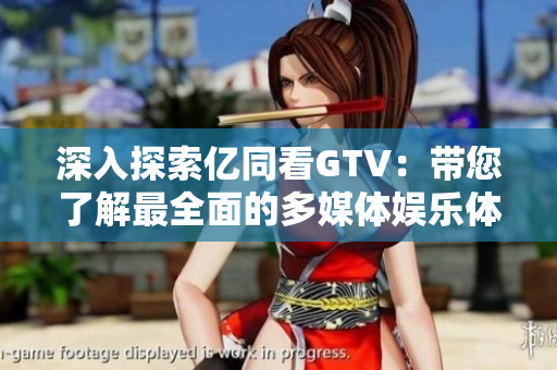 深入探索億同看GTV：帶您了解最全面的多媒體娛樂體驗