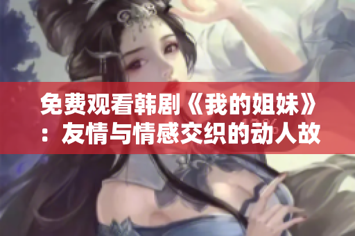 免費觀看韓劇《我的姐妹》：友情與情感交織的動人故事