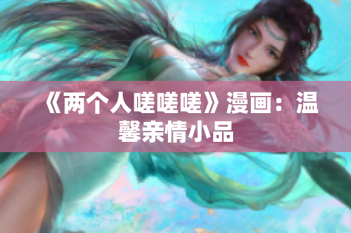 《兩個人嗟嗟嗟》漫畫：溫馨親情小品