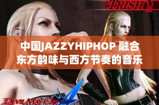 中國(guó)JAZZYHIPHOP 融合東方韻味與西方節(jié)奏的音樂(lè)新潮