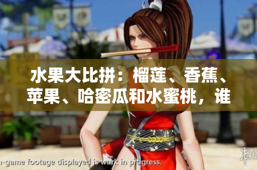 水果大比拼：榴蓮、香蕉、蘋果、哈密瓜和水蜜桃，誰是最受歡迎的水果？