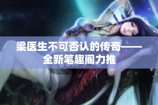 梁醫(yī)生不可否認(rèn)的傳奇——全新筆趣閣力推