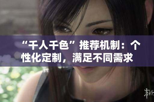 “千人千色”推薦機(jī)制：個(gè)性化定制，滿足不同需求