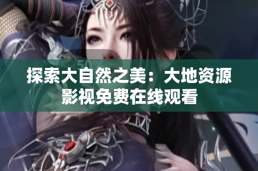 探索大自然之美：大地資源影視免費(fèi)在線觀看