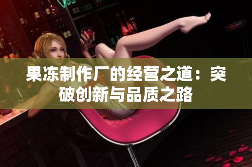 果凍制作廠的經(jīng)營之道：突破創(chuàng)新與品質(zhì)之路