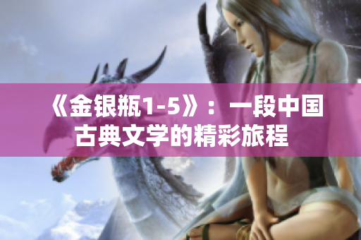 《金銀瓶1-5》：一段中國古典文學(xué)的精彩旅程