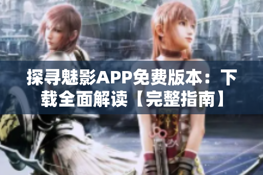 探尋魅影APP免費(fèi)版本：下載全面解讀【完整指南】