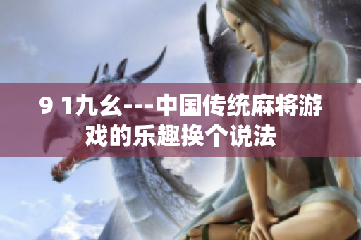9 1九幺---中國(guó)傳統(tǒng)麻將游戲的樂(lè)趣換個(gè)說(shuō)法