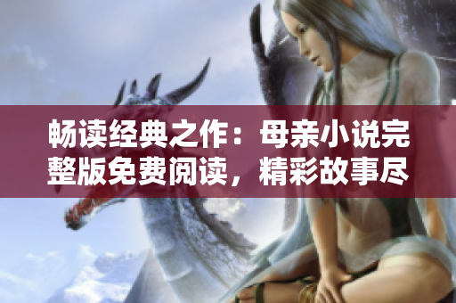 暢讀經(jīng)典之作：母親小說完整版免費(fèi)閱讀，精彩故事盡情享受！