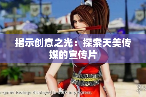 揭示創(chuàng)意之光：探索天美傳媒的宣傳片