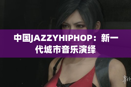 中國JAZZYHIPHOP：新一代城市音樂演繹