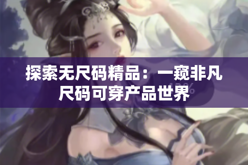 探索無尺碼精品：一窺非凡尺碼可穿產(chǎn)品世界