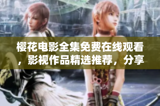 櫻花電影全集免費(fèi)在線觀看，影視作品精選推薦，分享精彩電影體驗(yàn)