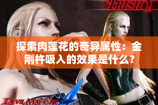 探索肉蓮花的奇異屬性：金剛杵吸入的效果是什么？