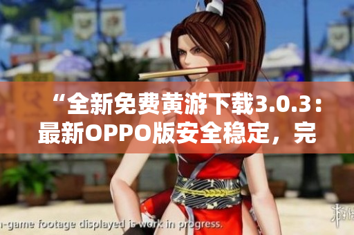 “全新免費黃游下載3.0.3：最新OPPO版安全穩(wěn)定，完整大全分享！”