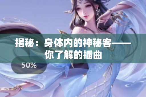 揭秘：身體內(nèi)的神秘客——你了解的插曲