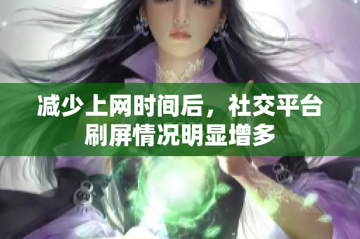 減少上網(wǎng)時(shí)間后，社交平臺(tái)刷屏情況明顯增多