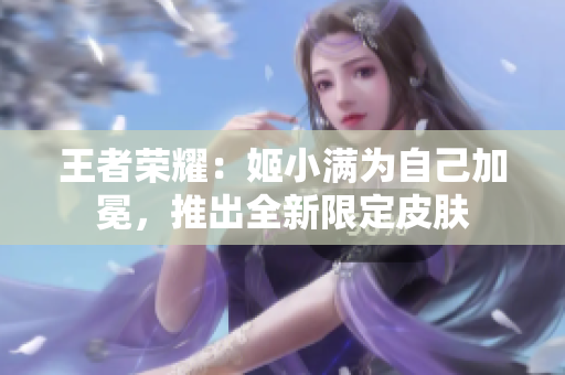 王者榮耀：姬小滿為自己加冕，推出全新限定皮膚