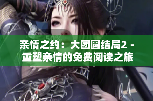 親情之約：大團(tuán)圓結(jié)局2 - 重塑親情的免費(fèi)閱讀之旅