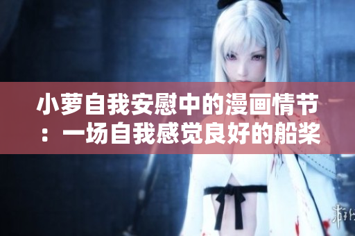 小蘿自我安慰中的漫畫情節(jié)：一場自我感覺良好的船槳之旅