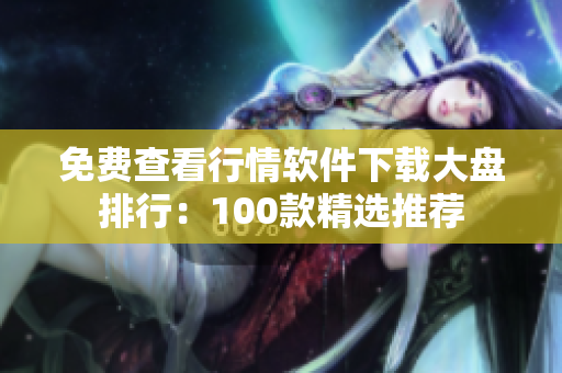 免費(fèi)查看行情軟件下載大盤排行：100款精選推薦