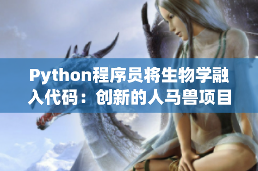 Python程序員將生物學(xué)融入代碼：創(chuàng)新的人馬獸項(xiàng)目