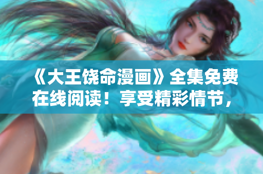 《大王饒命漫畫》全集免費(fèi)在線閱讀！享受精彩情節(jié)，盡情暢想！