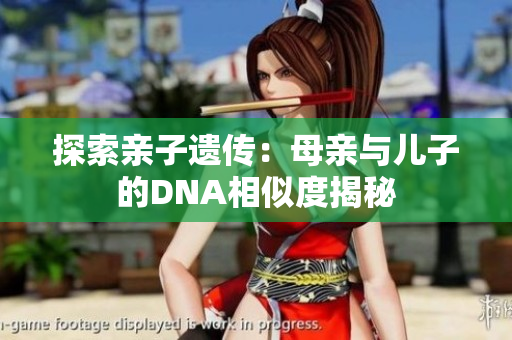 探索親子遺傳：母親與兒子的DNA相似度揭秘
