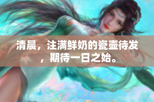 清晨，注滿鮮奶的瓷壺待發(fā)，期待一日之始。