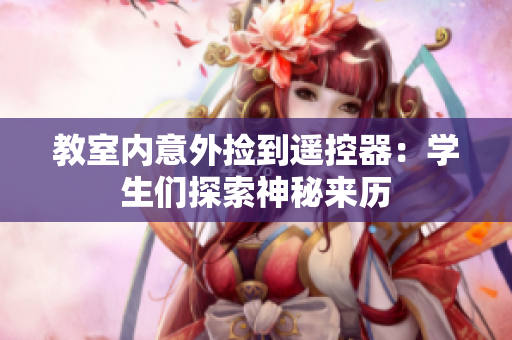教室內(nèi)意外撿到遙控器：學(xué)生們探索神秘來歷
