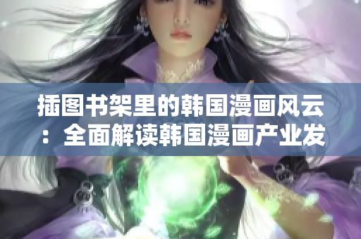 插圖書架里的韓國漫畫風(fēng)云：全面解讀韓國漫畫產(chǎn)業(yè)發(fā)展及作品推薦
