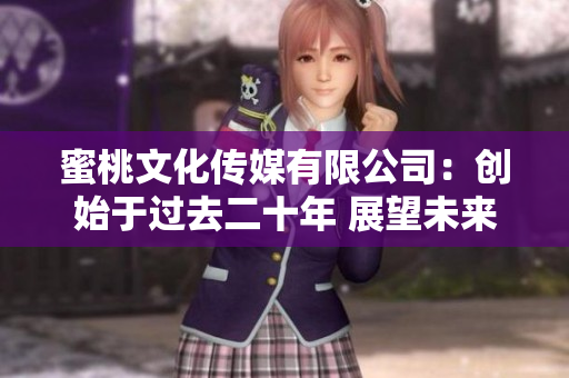 蜜桃文化傳媒有限公司：創(chuàng)始于過去二十年 展望未來二十年