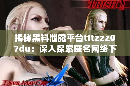 揭秘黑料泄露平臺(tái)tttzzz07du：深入探索匿名網(wǎng)絡(luò)下的秘密交流空間
