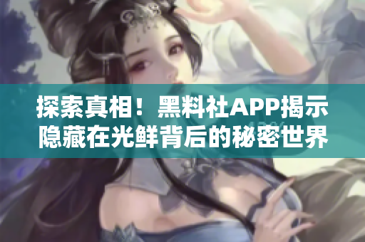探索真相！黑料社APP揭示隱藏在光鮮背后的秘密世界