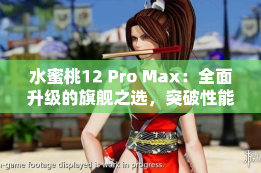 水蜜桃12 Pro Max：全面升級(jí)的旗艦之選，突破性能極限